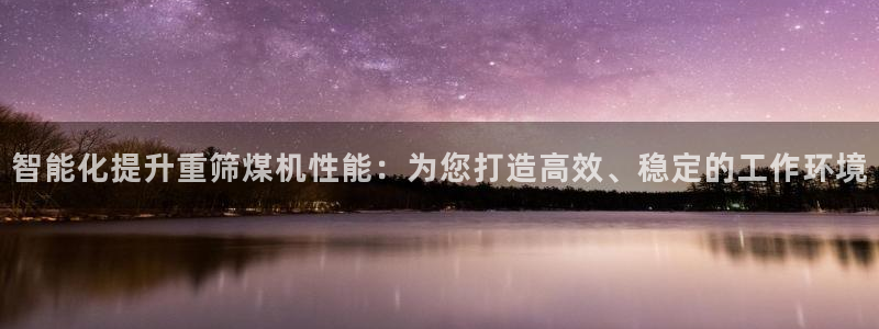 威九国际女星：智能化提升重筛煤机性能：为您打造高效、稳定的工