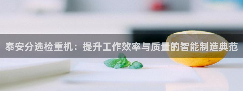 威九国际小广告：泰安分选检重机：提升工作效率与质量的智能制造