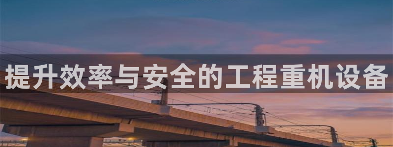威九国际官方入口：提升效率与安全的工程重机设备
