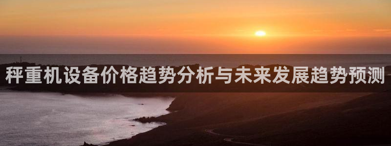 威九国际精修! #手机使用技巧：秤重机设备价格趋势分析与未来