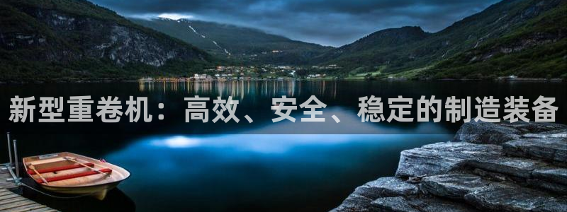 威九国际能提现吗现在：新型重卷机：高效、安全、稳定的制造装备