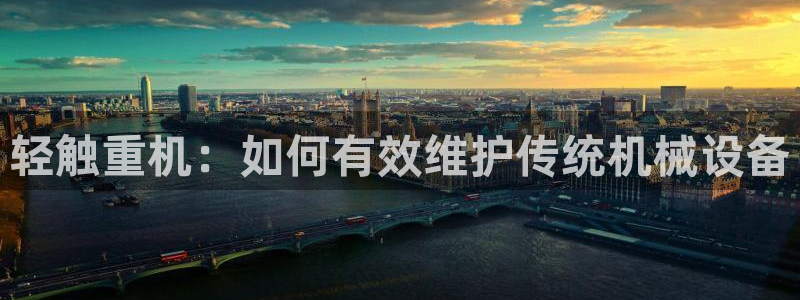 威九国际X8：轻触重机：如何有效维护传统机械设备