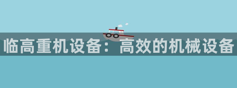威九国际高清：临高重机设备：高效的机械设备