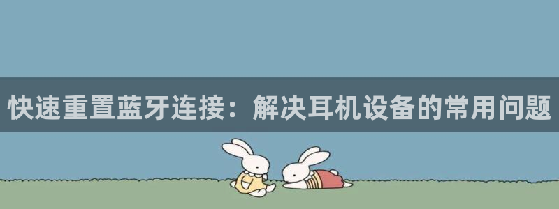 威九国际78m-MBA智库百科：快速重置蓝牙连接：解决耳机设