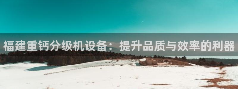 威九国际78mb：福建重钙分级机设备：提升品质与效率的利器