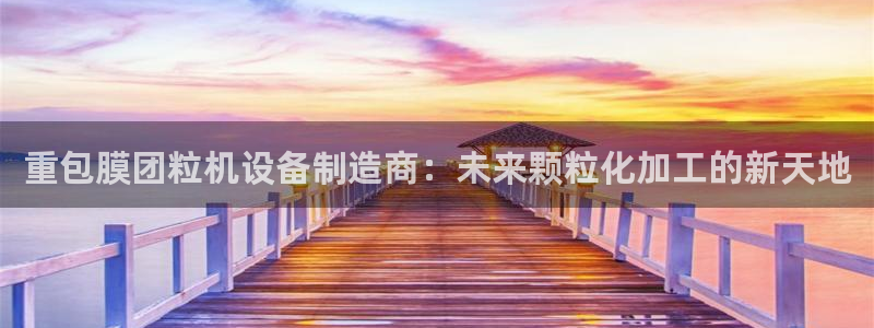 威九国际全国空降：重包膜团粒机设备制造商：未来颗粒化加工的新