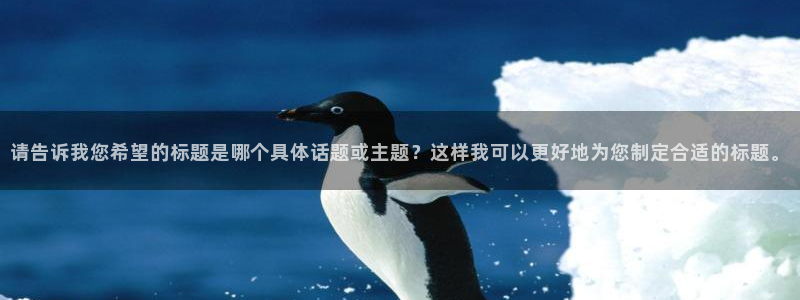 威九国际MV：请告诉我您希望的标题是哪个具体话题或主题？这样