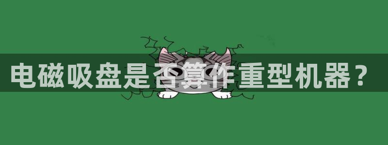 威九国际客服电话：电磁吸盘是否算作重型机器？