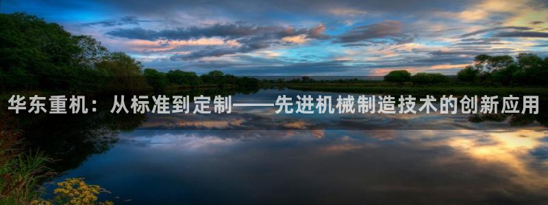 66m成长模式视频威九国际视频：华东重机：从标准到定制——先