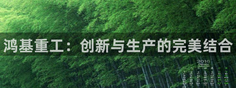 威九国际旗下艺人：鸿基重工：创新与生产的完美结合