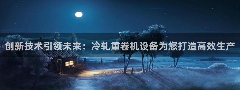 威九国际哪国的：创新技术引领未来：冷轧重卷机设备为您打造高效