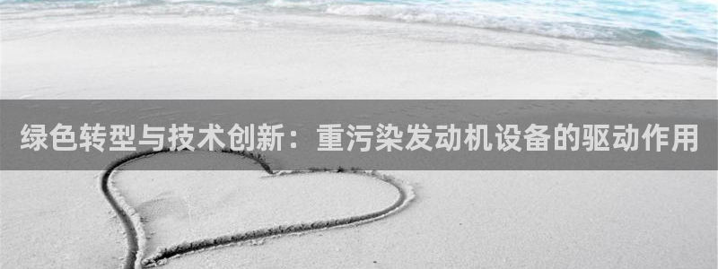 威九国际78mapp：绿色转型与技术创新：重污染发动机设备的