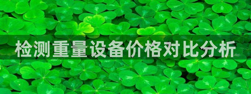 威九国际网站进入产品分类：检测重量设备价格对比分析