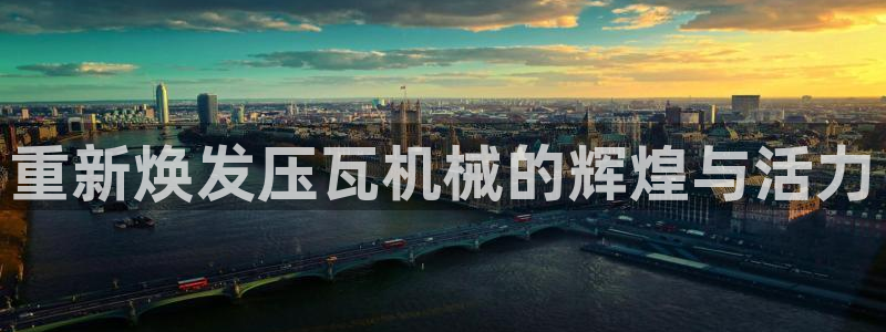 威九国际网站客服电话多少号：重新焕发压瓦机械的辉煌与活力