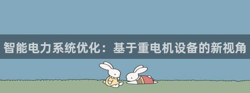 威九国际网站入口官网首页下载：智能电力系统优化：基于重电机设