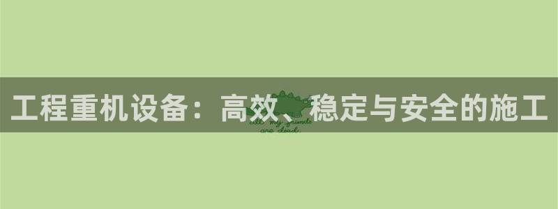 威九国际女艺人：工程重机设备：高效、稳定与安全的施工