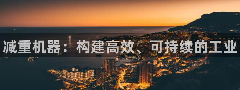 威九国际精忐：减重机器：构建高效、可持续的工业