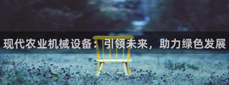 威九国际空降视频：现代农业机械设备：引领未来，助力绿色发展
