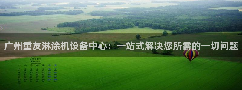 威九国际fX8x：广州重友淋涂机设备中心：一站式解决您所需的