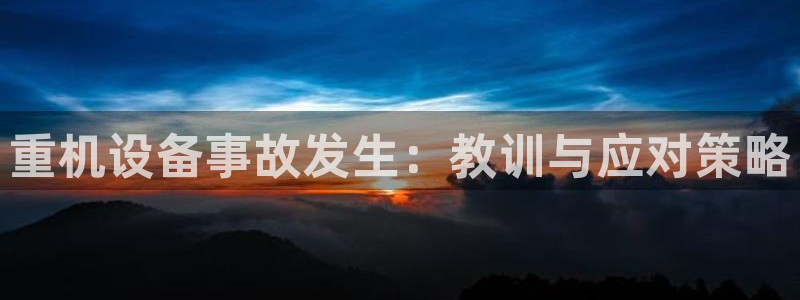 威九国际v96242cc官网版：重机设备事故发生：教训与应对