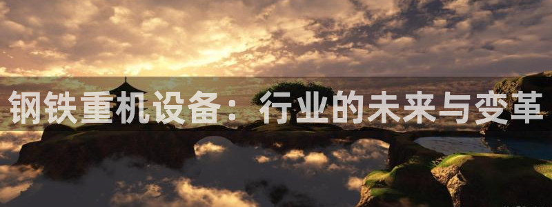 威九国际网站是多少：钢铁重机设备：行业的未来与变革