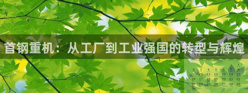 威九国际78app：首钢重机：从工厂到工业强国的转型与辉煌