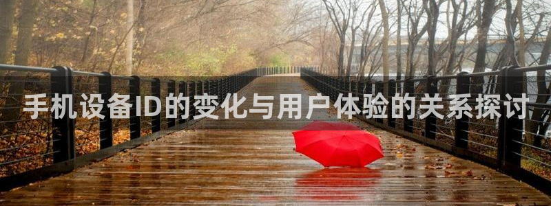 威九国际小剧场：手机设备ID的变化与用户体验的关系探讨